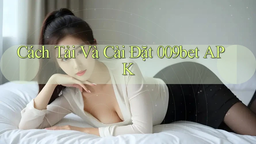 Cách Tải Và Cài Đặt 009bet APK Cách Tải Và Cài Đặt 009bet APK