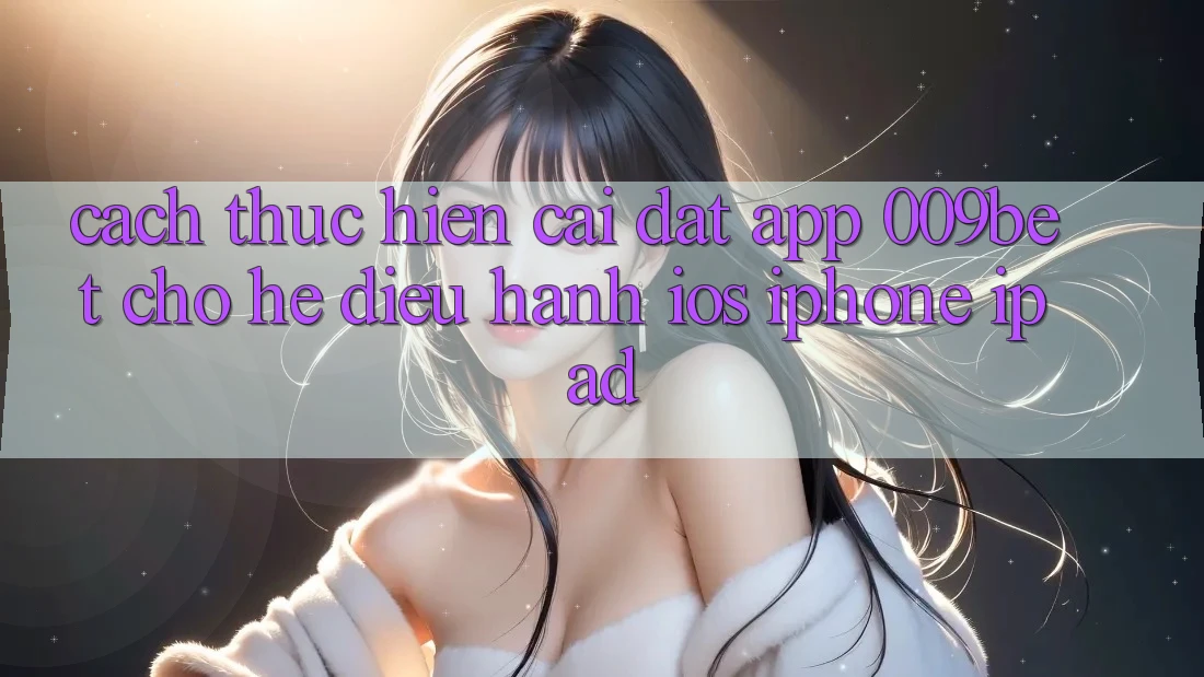 Cách thực hiện Cài đặt App 009bet Cho Hệ Điều Hành iOS (iPhone/iPad)