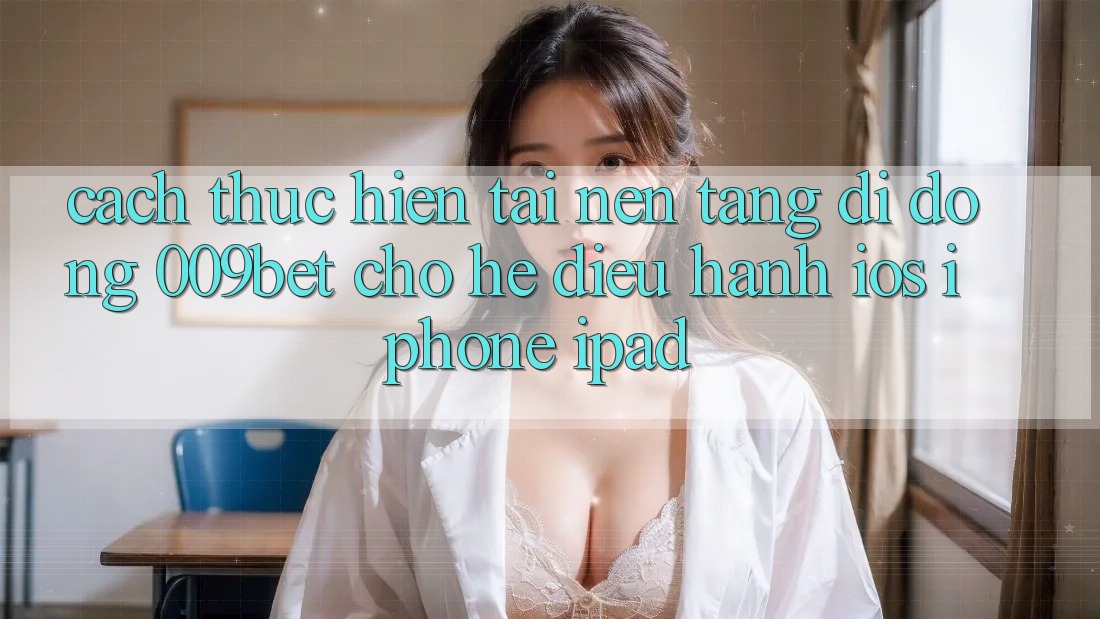 Cách thực hiện Tải Nền tảng di động 009bet Cho Hệ Điều Hành iOS (iPhone/iPad)