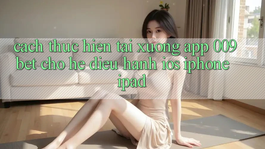 Cách thực hiện Tải xuống App 009bet Cho Hệ Điều Hành iOS (iPhone/iPad)