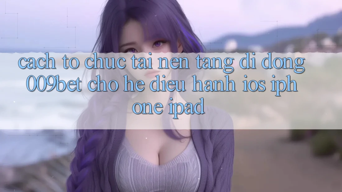 Cách tổ chức Tải Nền tảng di động 009bet Cho Hệ Điều Hành iOS (iPhone/iPad)