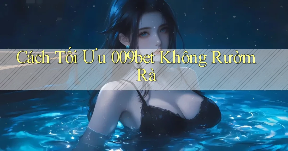 cách tối ưu 009bet không rườm rà