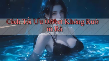 cách tối ưu 009bet không rườm rà