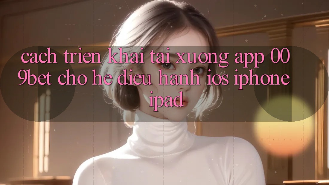 Cách triển khai Tải xuống App 009bet Cho Hệ Điều Hành iOS (iPhone/iPad)