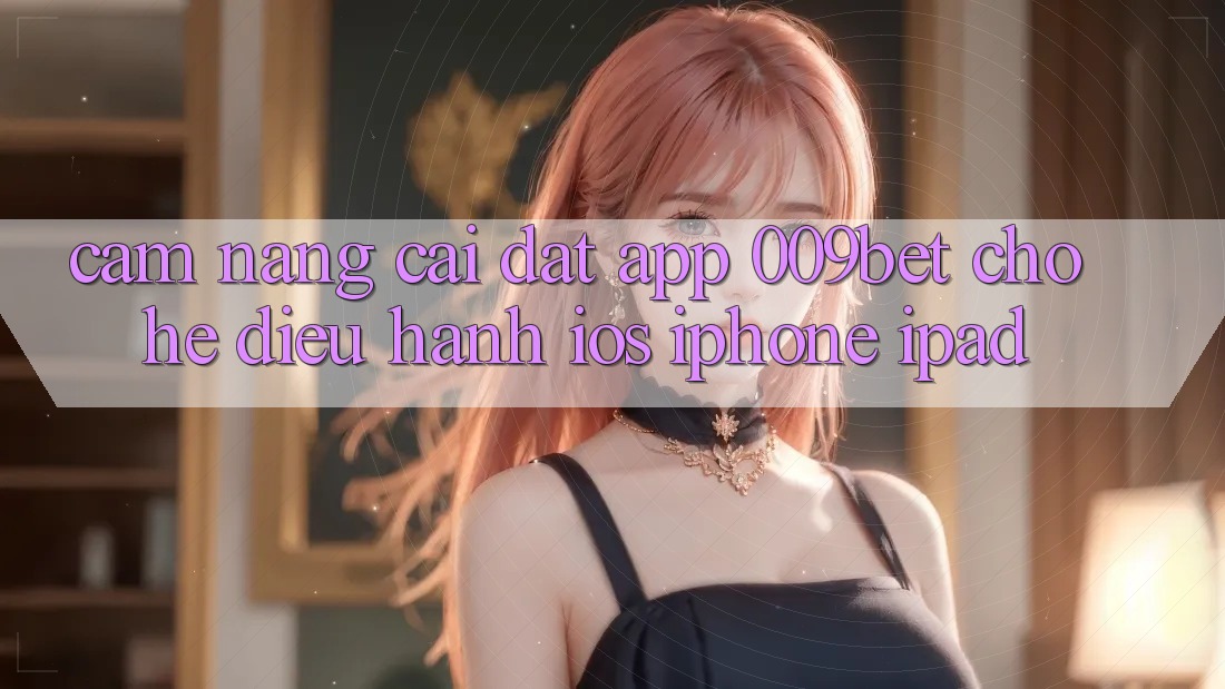 Cẩm nang Cài đặt App 009bet Cho Hệ Điều Hành iOS (iPhone/iPad) Cẩm nang Cài đặt App 009bet Cho Hệ Điều Hành iOS (iPhone/iPad)