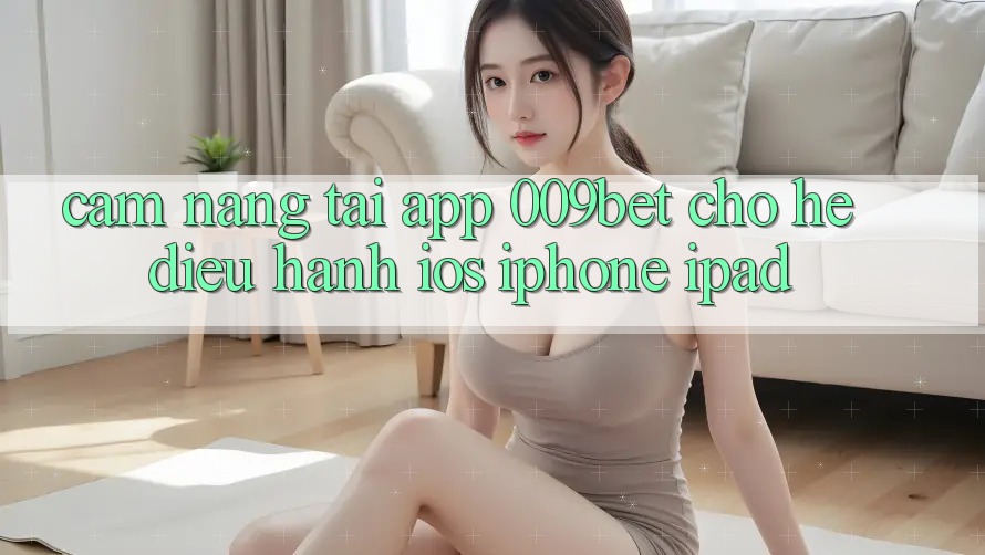 Cẩm nang Tải App 009bet Cho Hệ Điều Hành iOS (iPhone/iPad)