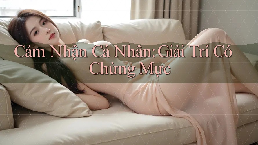 Cảm Nhận Cá Nhân: Giải Trí Có Chừng Mực Cảm Nhận Cá Nhân: Giải Trí Có Chừng Mực