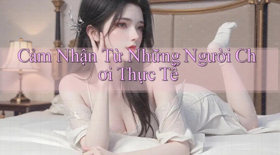 Cảm Nhận Từ Những Người Chơi Thực Tế