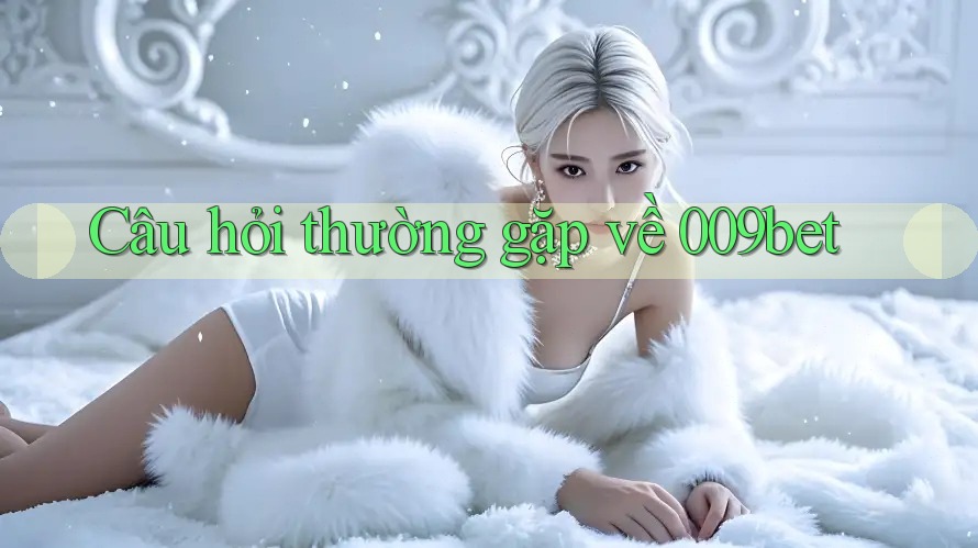 Câu hỏi thường gặp về 009bet