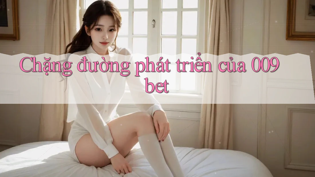 Chặng đường phát triển của 009bet