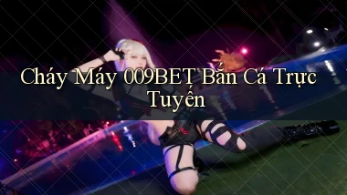 cháy máy 009bet bắn cá trực tuyến