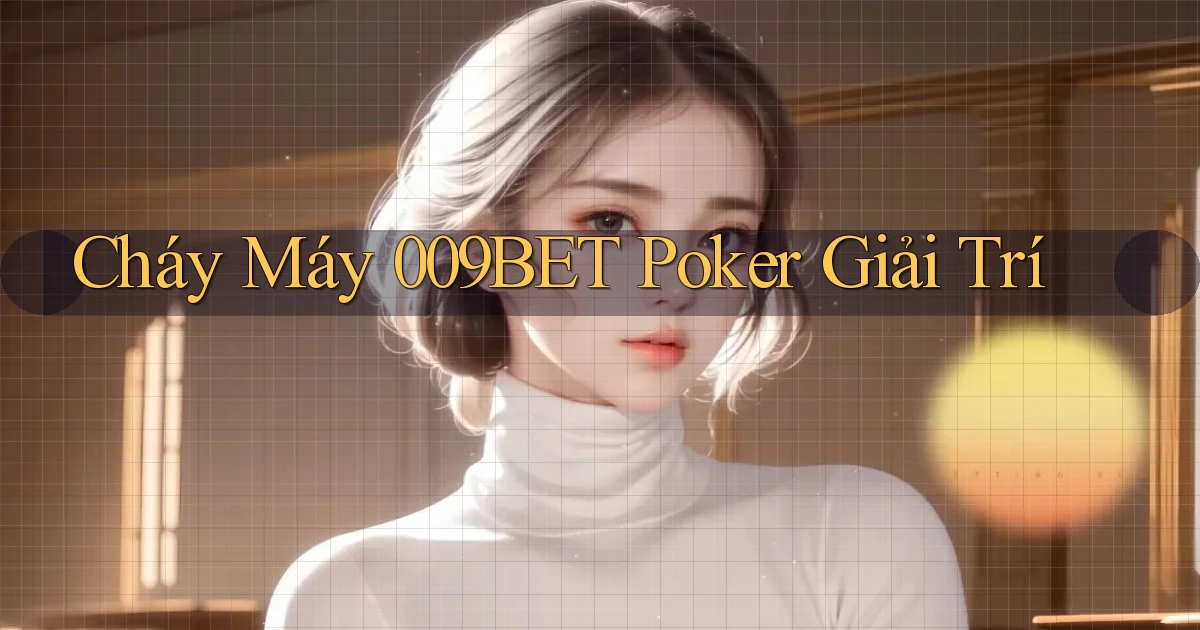 cháy máy 009bet poker giải trí