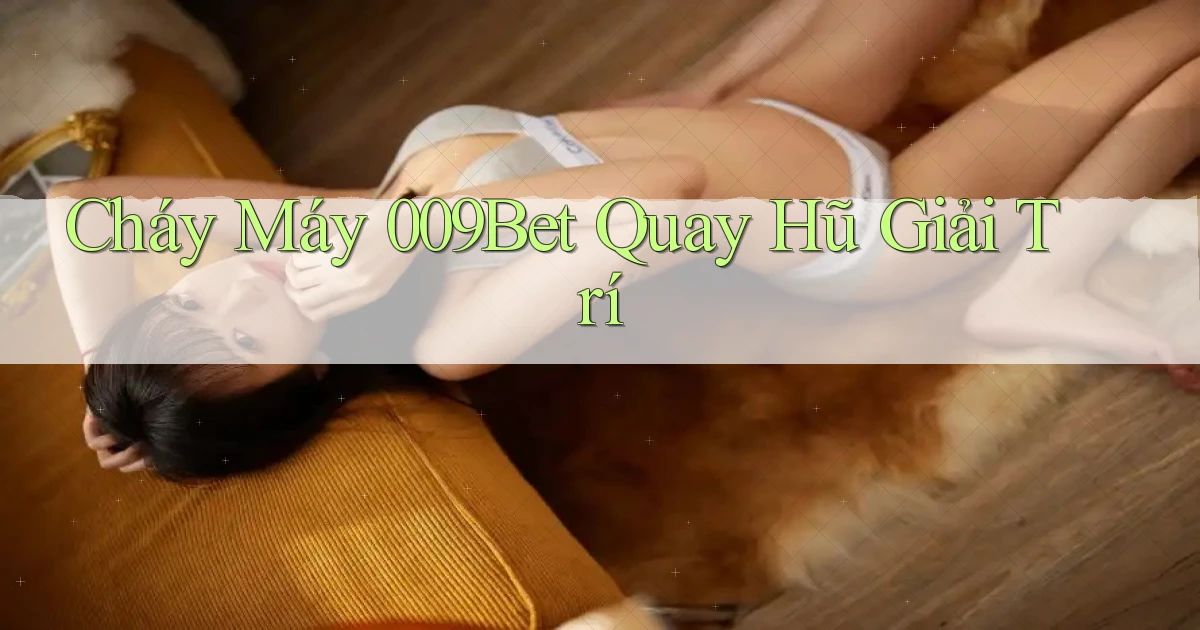 cháy máy 009bet quay hũ giải trí