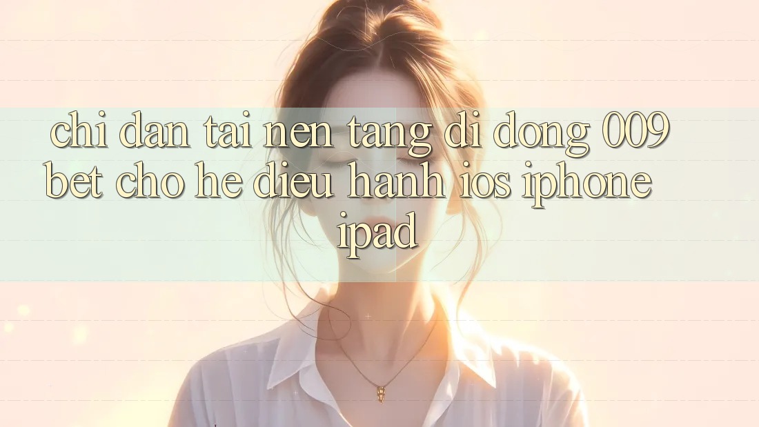 Chỉ dẫn Tải Nền tảng di động 009bet Cho Hệ Điều Hành iOS (iPhone/iPad)