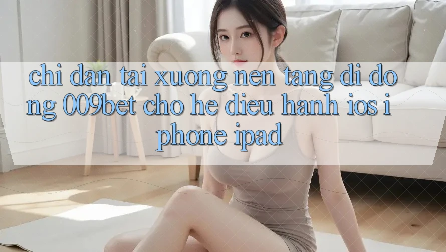 Chỉ dẫn Tải xuống Nền tảng di động 009bet Cho Hệ Điều Hành iOS (iPhone/iPad)