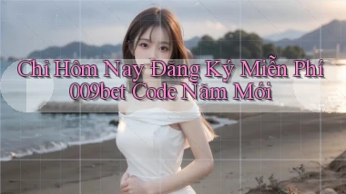 chỉ hôm nay đăng ký miễn phí 009bet code năm mới
