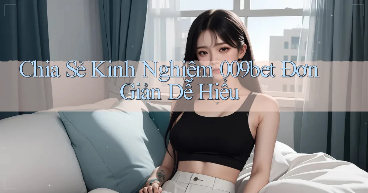 chia sẻ kinh nghiệm 009bet đơn giản dễ hiểu