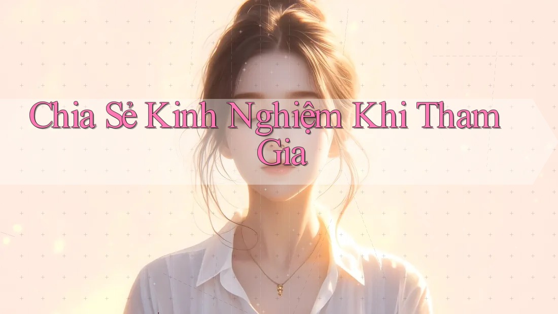 Chia Sẻ Kinh Nghiệm Khi Tham Gia