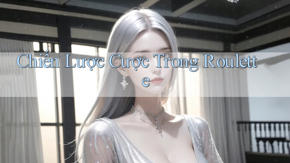Chiến Lược Cược Trong Roulette