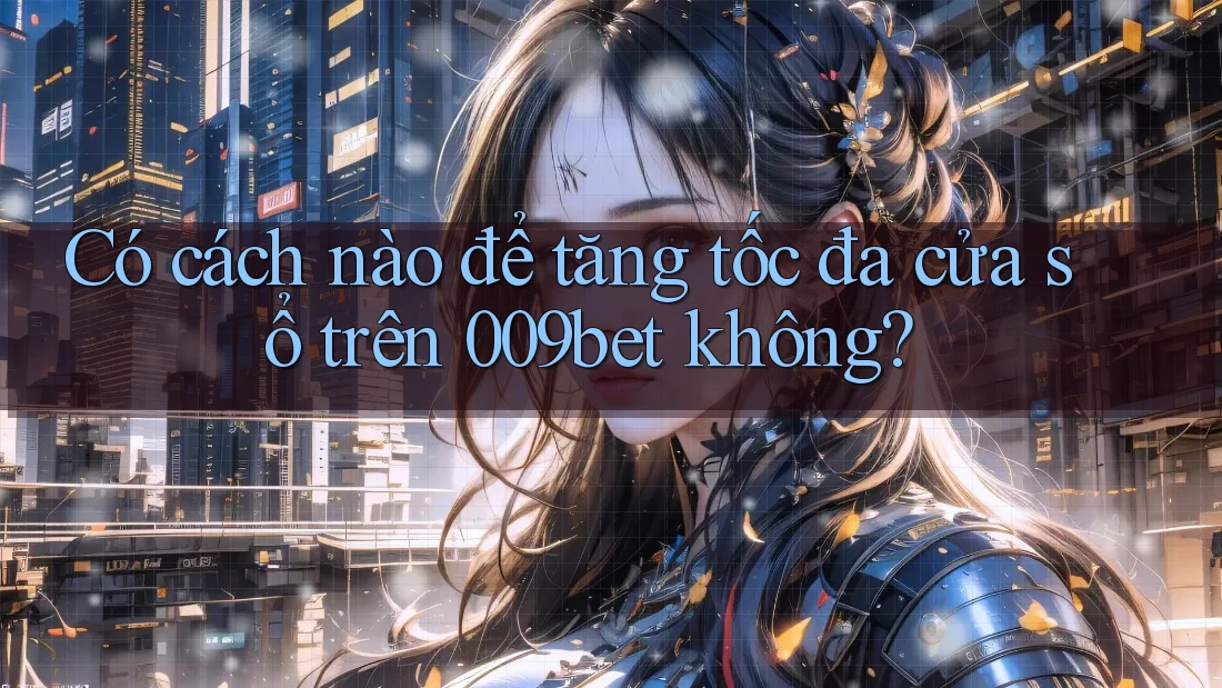 Có cách nào để tăng tốc đa cửa sổ trên 009bet không? Có cách nào để tăng tốc đa cửa sổ trên 009bet không?