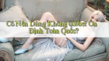 có nên dùng không 009bet ổn định toàn quốc