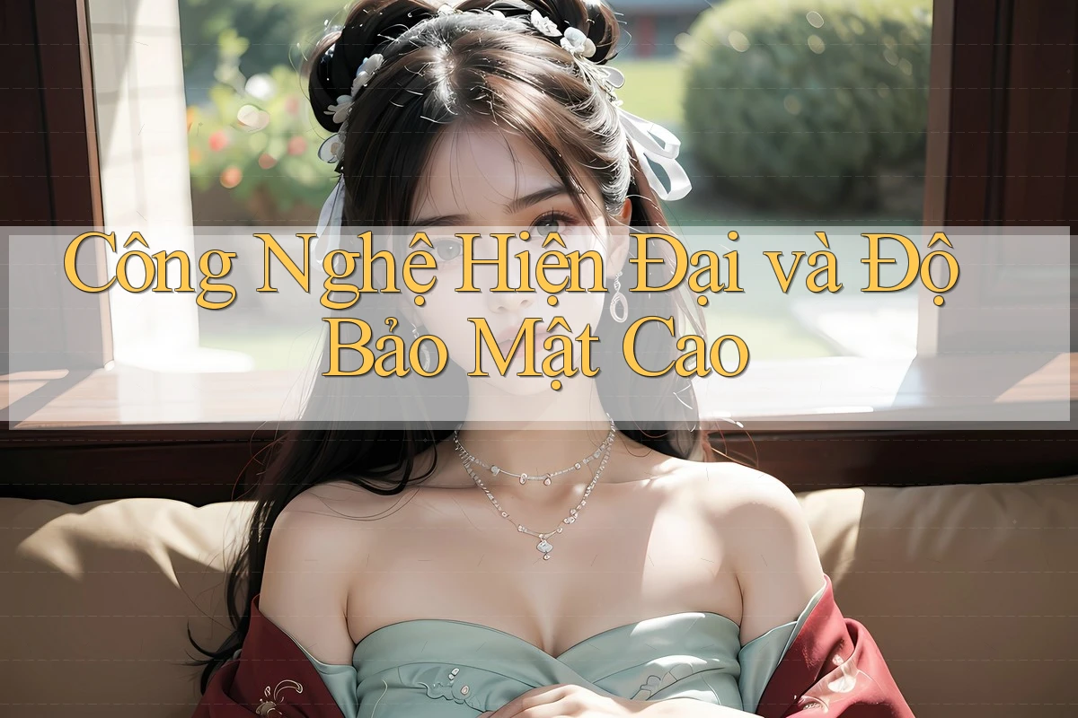 Công Nghệ Hiện Đại và Độ Bảo Mật Cao