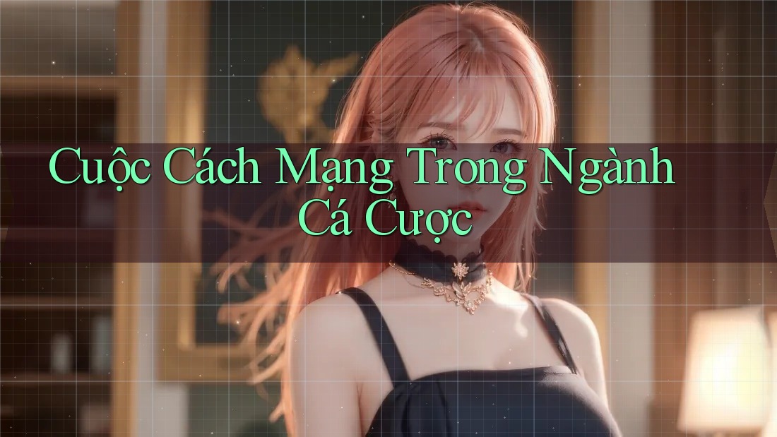Cuộc Cách Mạng Trong Ngành Cá Cược