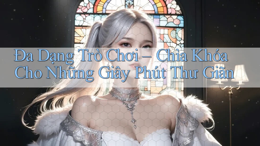 Đa Dạng Trò Chơi – Chìa Khóa Cho Những Giây Phút Thư Giãn Đa Dạng Trò Chơi – Chìa Khóa Cho Những Giây Phút Thư Giãn