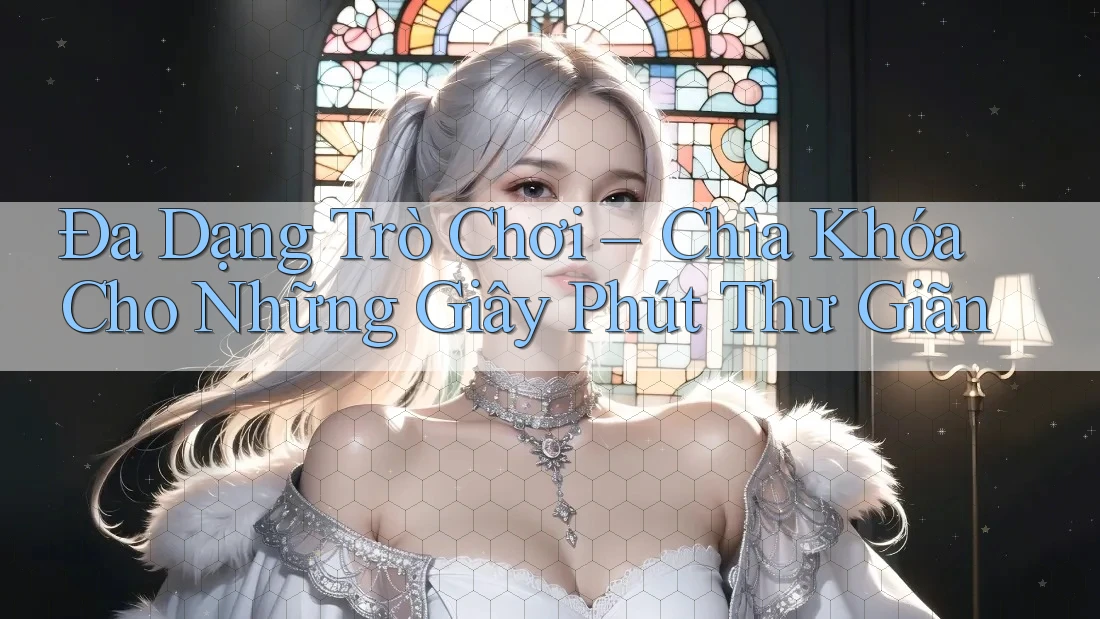Đa Dạng Trò Chơi – Chìa Khóa Cho Những Giây Phút Thư Giãn