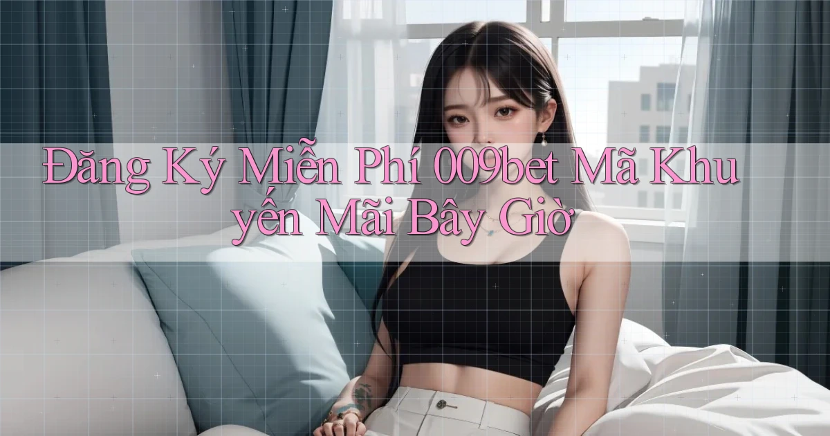 đăng ký miễn phí 009bet mã khuyến mãi bây giờ