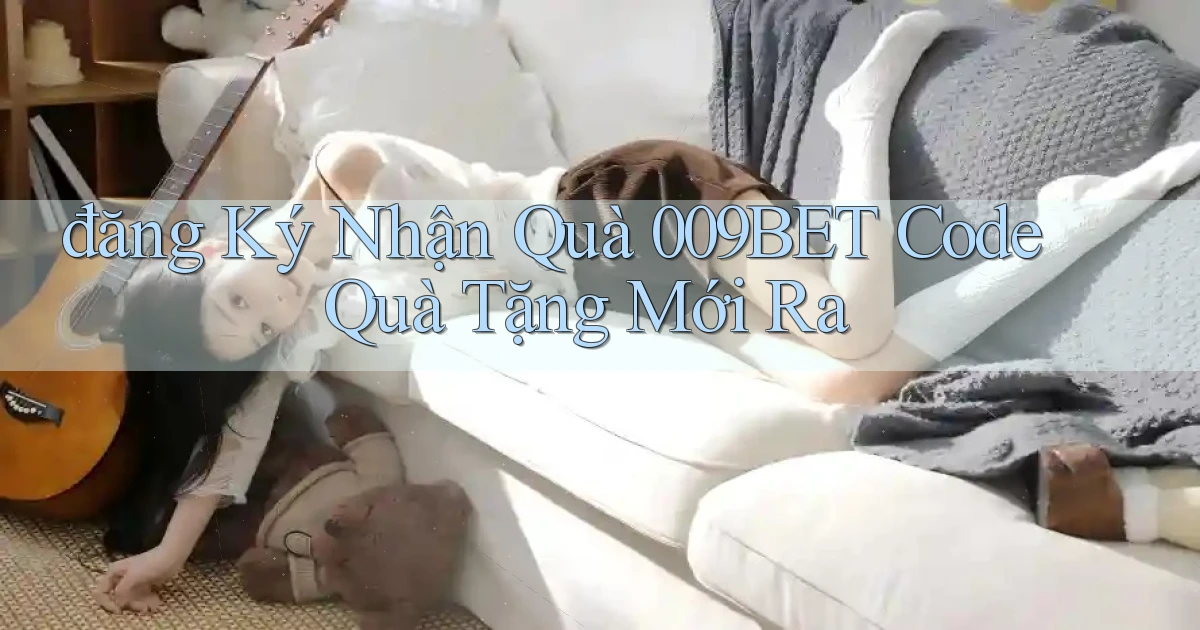 đăng ký nhận quà 009bet code quà tặng mới ra