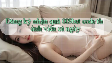 đăng ký nhận quà 009bet code thành viên cả ngày
