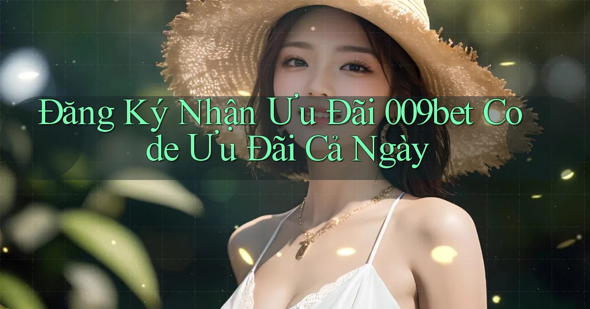 đăng ký nhận ưu đãi 009bet code ưu đãi cả ngày