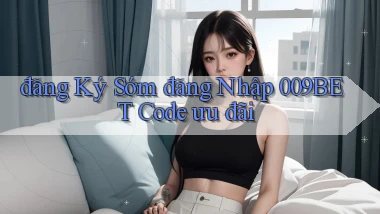 đăng ký sớm đăng nhập 009bet code ưu đãi
