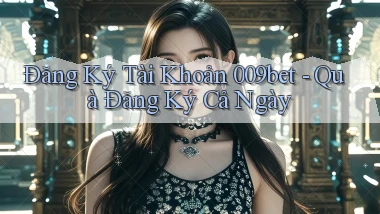 đăng ký tài khoản 009bet quà đăng ký cả ngày
