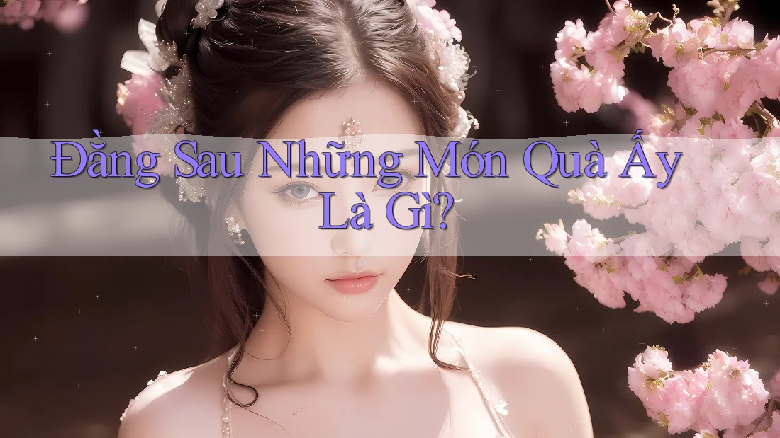 Đằng Sau Những Món Quà Ấy Là Gì? Đằng Sau Những Món Quà Ấy Là Gì?