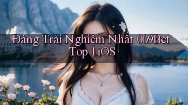đáng trải nghiệm nhất 009bet top 1 ios