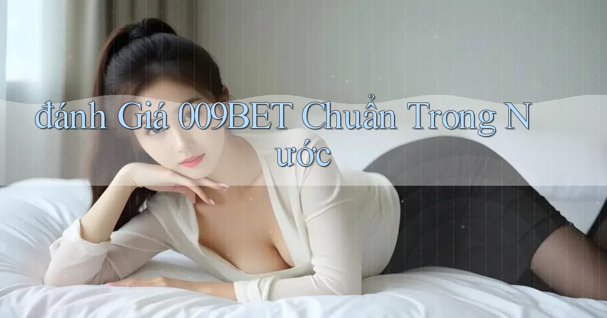 đánh giá 009bet chuẩn trong nước