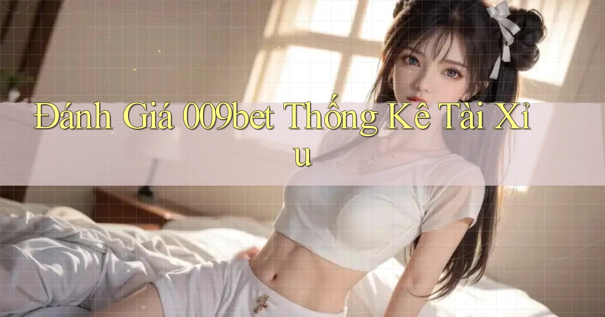 đánh giá 009bet thống kê tài xỉu