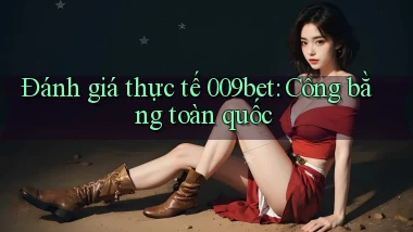 đánh giá thực tế 009bet công bằng toàn quốc