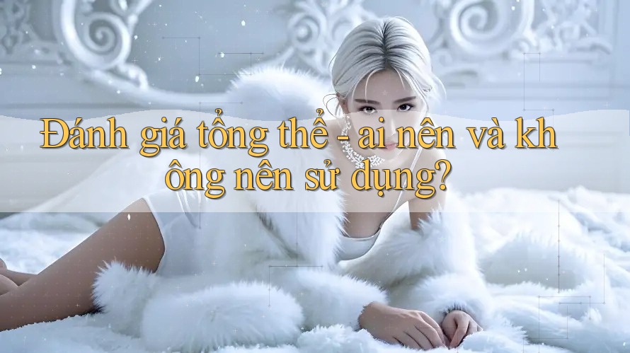 Đánh giá tổng thể - ai nên và không nên sử dụng?