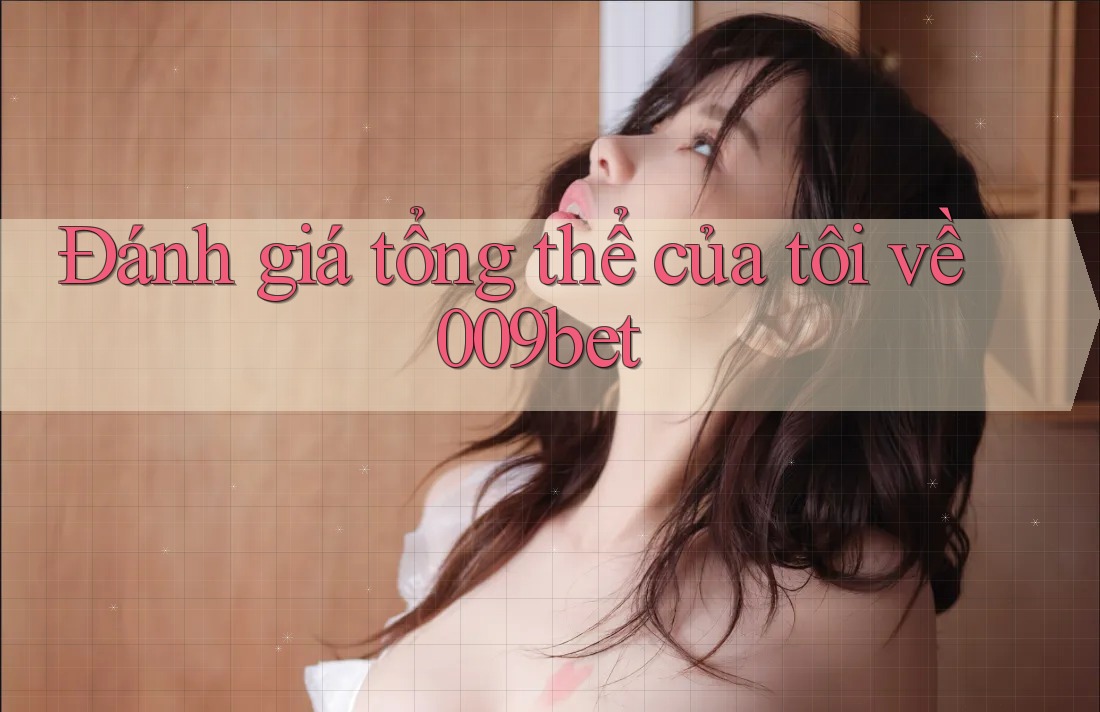 Đánh giá tổng thể của tôi về 009bet