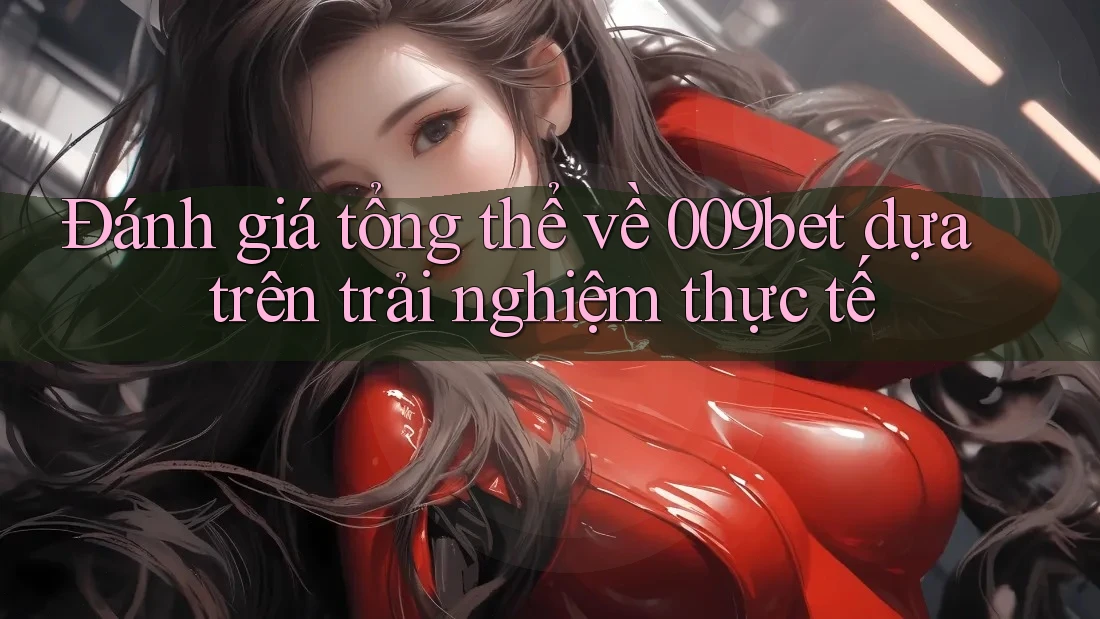Đánh giá tổng thể về 009bet dựa trên trải nghiệm thực tế Đánh giá tổng thể về 009bet dựa trên trải nghiệm thực tế