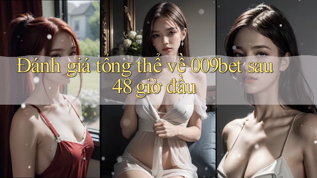 Đánh giá tổng thể về 009bet sau 48 giờ đầu Đánh giá tổng thể về 009bet sau 48 giờ đầu