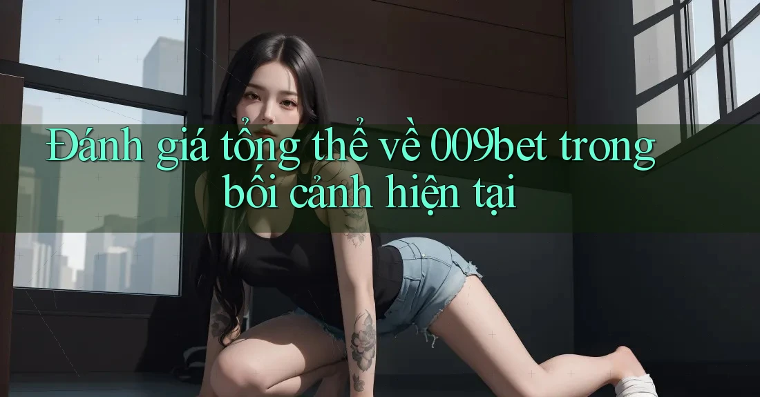 Đánh giá tổng thể về 009bet trong bối cảnh hiện tại Đánh giá tổng thể về 009bet trong bối cảnh hiện tại