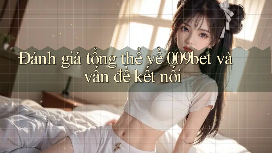 Đánh giá tổng thể về 009bet và vấn đề kết nối