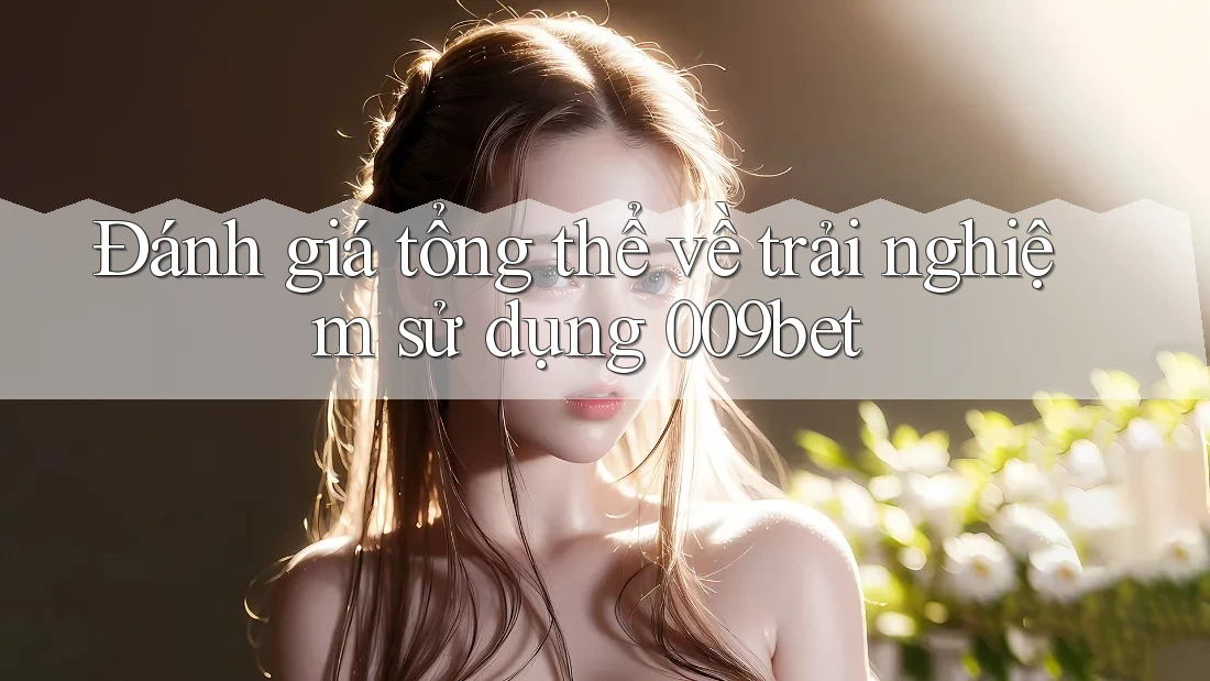 Đánh giá tổng thể về trải nghiệm sử dụng 009bet Đánh giá tổng thể về trải nghiệm sử dụng 009bet