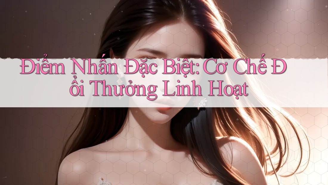 Điểm Nhấn Đặc Biệt: Cơ Chế Đổi Thưởng Linh Hoạt