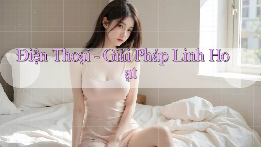 Điện Thoại - Giải Pháp Linh Hoạt
