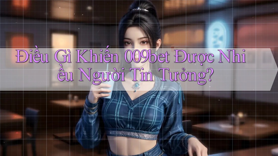 Điều Gì Khiến 009bet Được Nhiều Người Tin Tưởng?